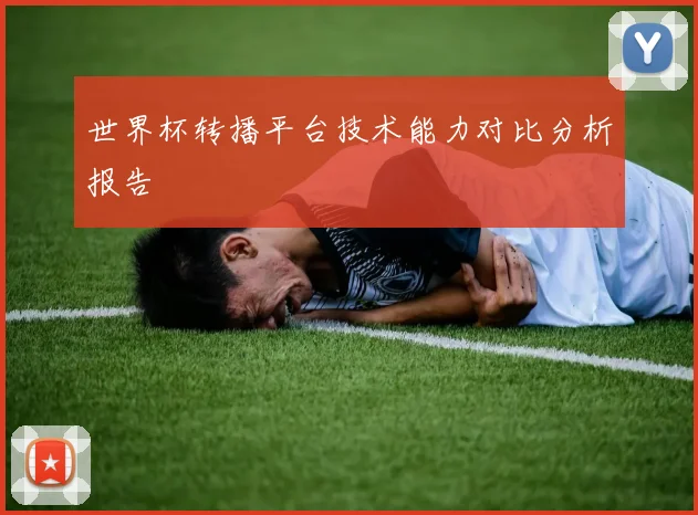 世界杯转播平台技术能力对比分析报告
