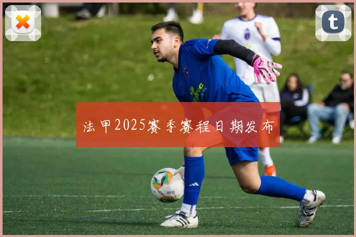 法甲2025赛季赛程日期发布