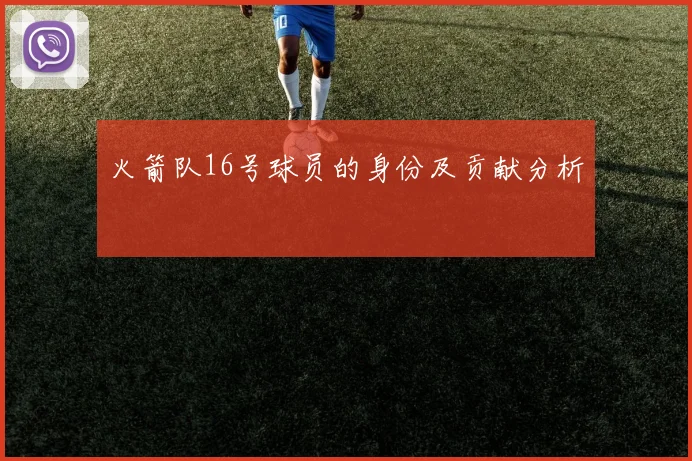 火箭队16号球员的身份及贡献分析