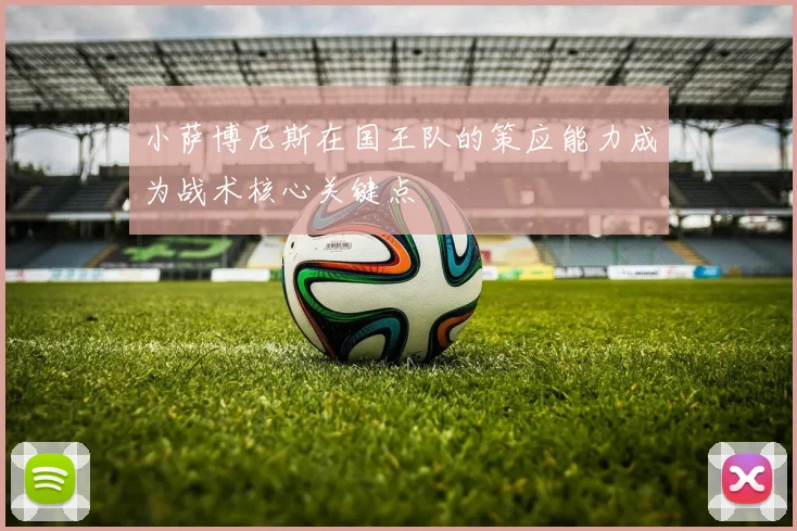 小萨博尼斯在国王队的策应能力成为战术核心关键点