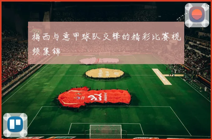 梅西与意甲球队交锋的精彩比赛视频集锦