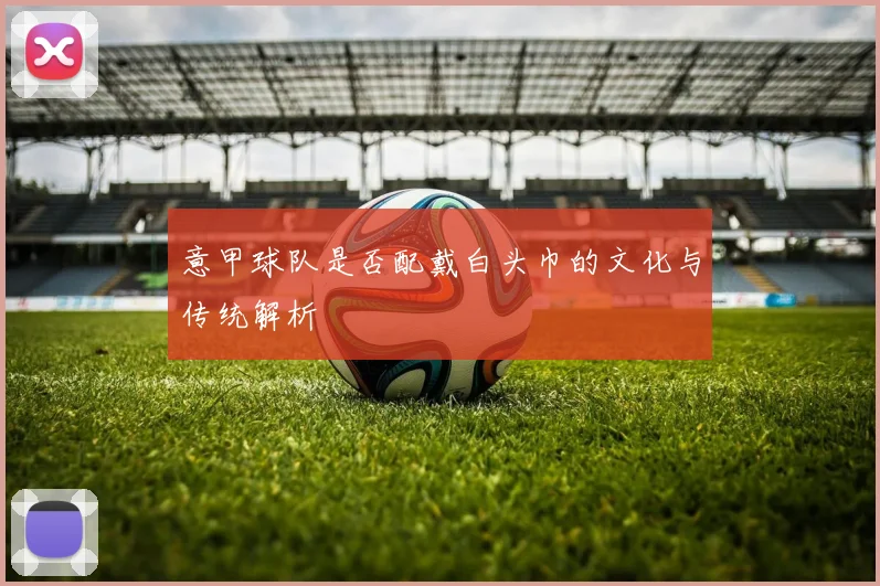 意甲球队是否配戴白头巾的文化与传统解析