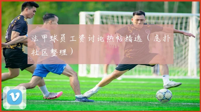 法甲球员工资讨论热帖精选（虎扑社区整理）