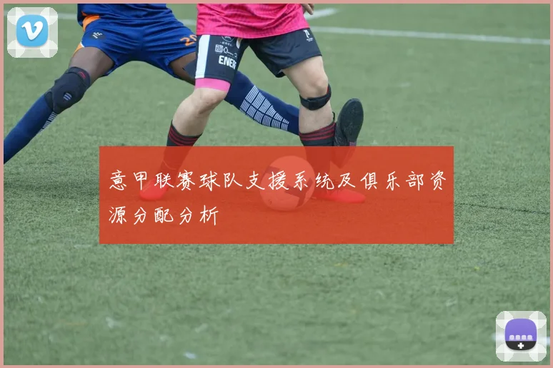 意甲联赛球队支援系统及俱乐部资源分配分析