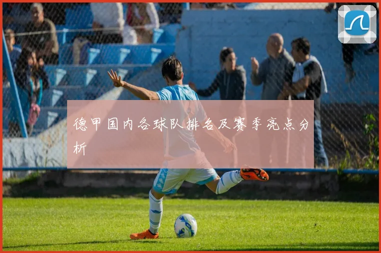 德甲国内各球队排名及赛季亮点分析